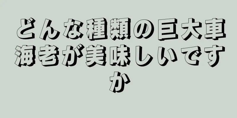 どんな種類の巨大車海老が美味しいですか