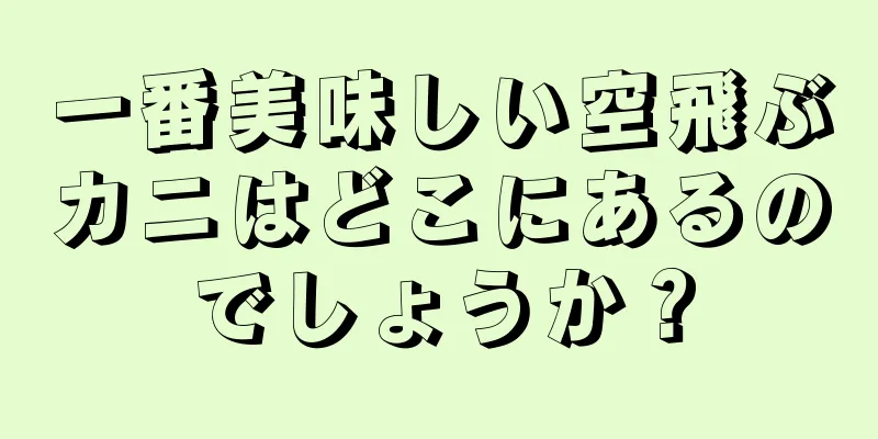 一番美味しい空飛ぶカニはどこにあるのでしょうか？