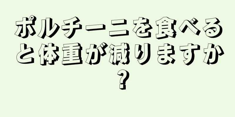 ポルチーニを食べると体重が減りますか？