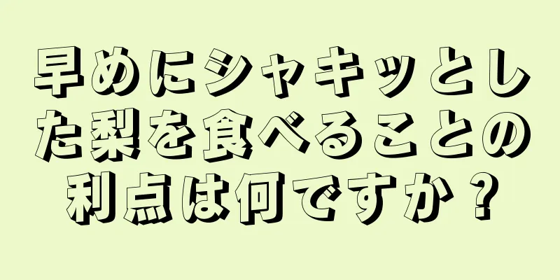 早めにシャキッとした梨を食べることの利点は何ですか？