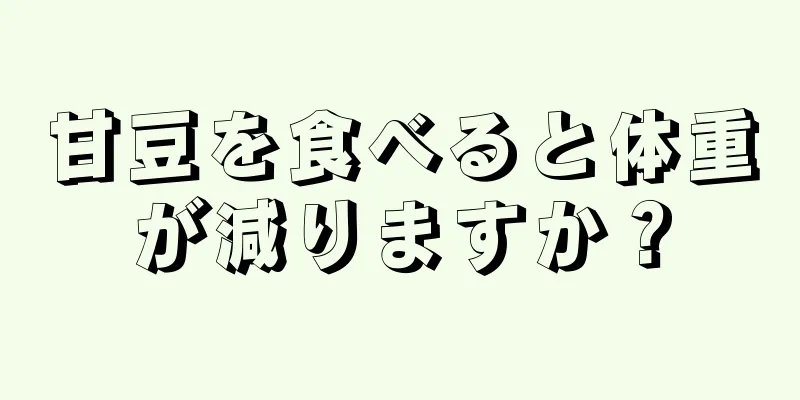 甘豆を食べると体重が減りますか？