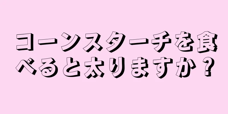 コーンスターチを食べると太りますか？