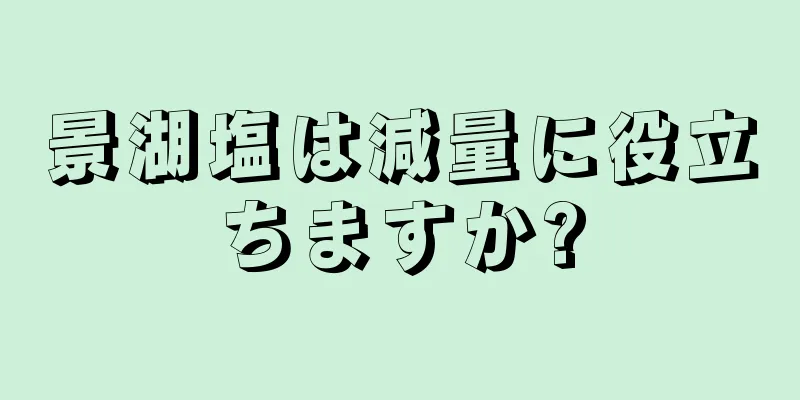 景湖塩は減量に役立ちますか?