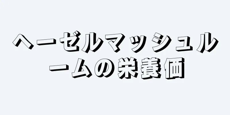 ヘーゼルマッシュルームの栄養価