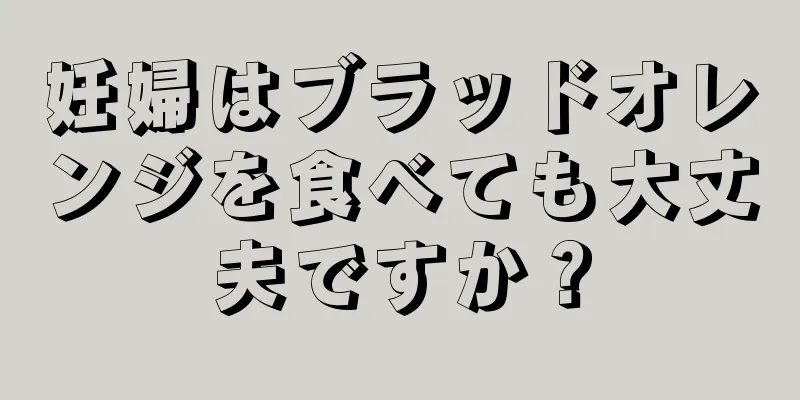 妊婦はブラッドオレンジを食べても大丈夫ですか？