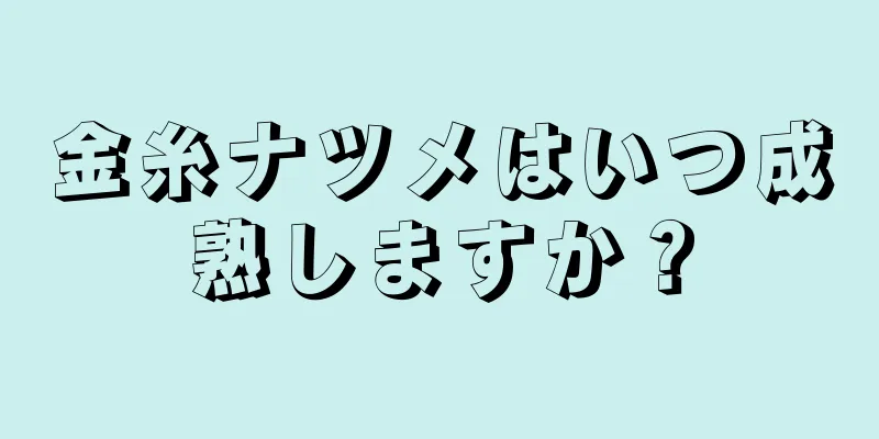 金糸ナツメはいつ成熟しますか？