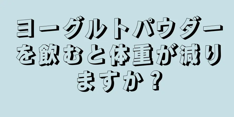 ヨーグルトパウダーを飲むと体重が減りますか？