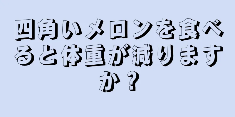 四角いメロンを食べると体重が減りますか？