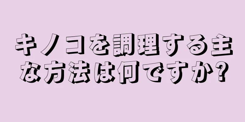 キノコを調理する主な方法は何ですか?