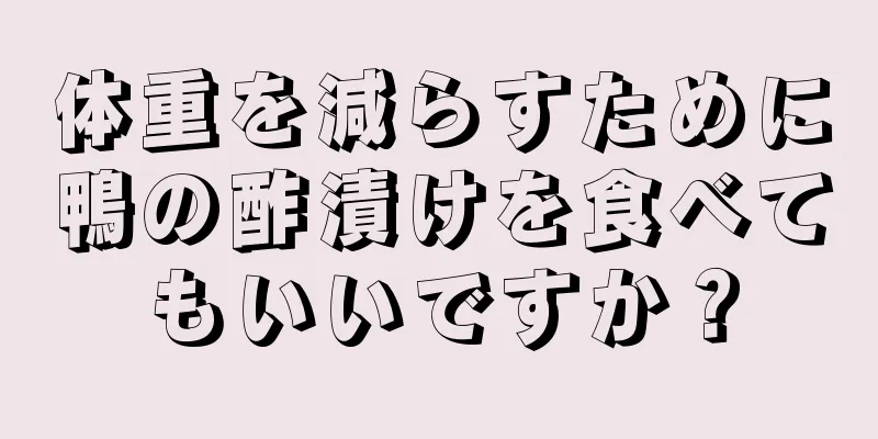 体重を減らすために鴨の酢漬けを食べてもいいですか？