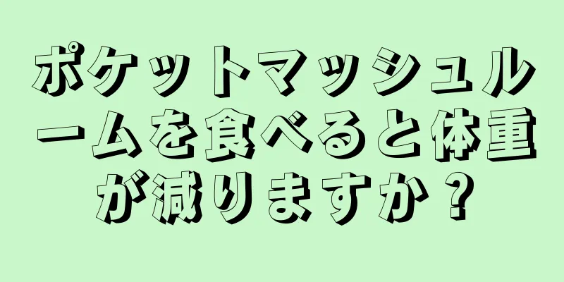 ポケットマッシュルームを食べると体重が減りますか？