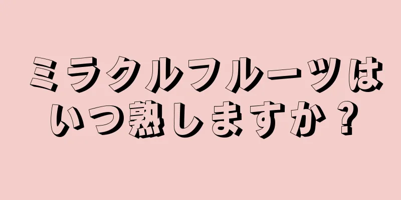 ミラクルフルーツはいつ熟しますか？