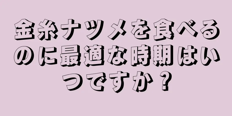 金糸ナツメを食べるのに最適な時期はいつですか？