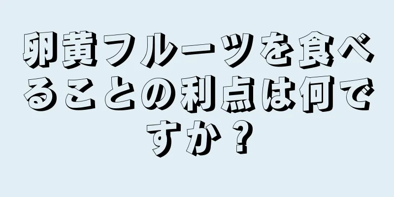 卵黄フルーツを食べることの利点は何ですか？