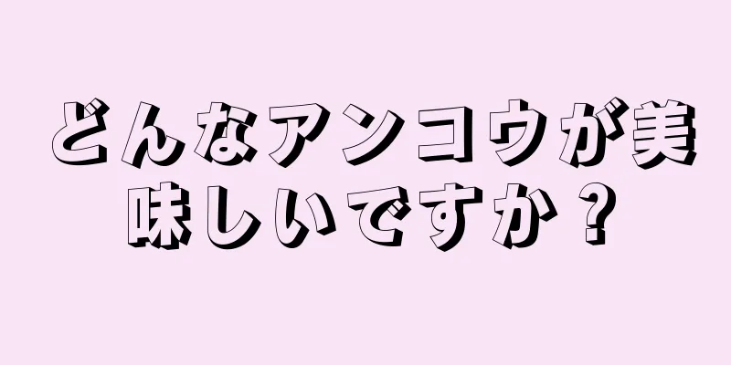 どんなアンコウが美味しいですか？