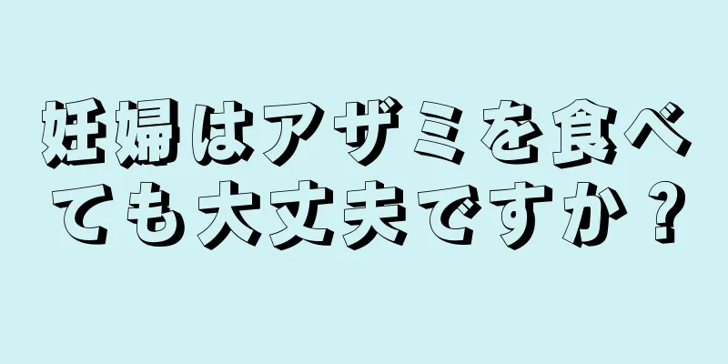 妊婦はアザミを食べても大丈夫ですか？