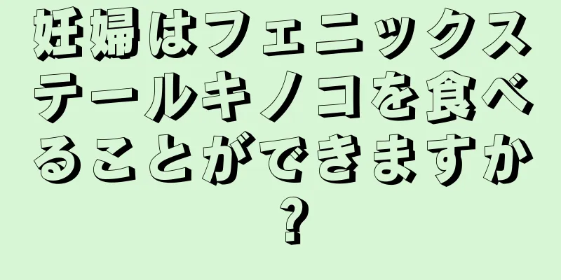 妊婦はフェニックステールキノコを食べることができますか？