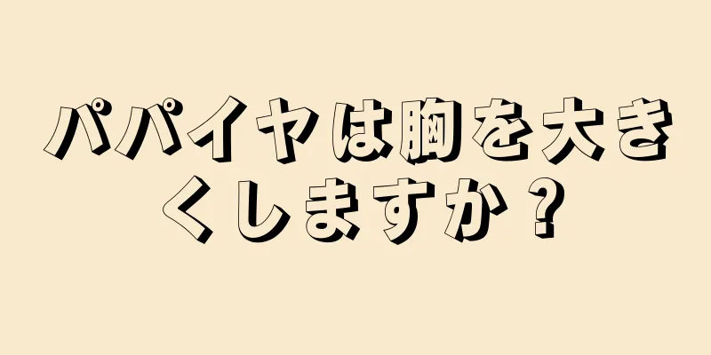 パパイヤは胸を大きくしますか？