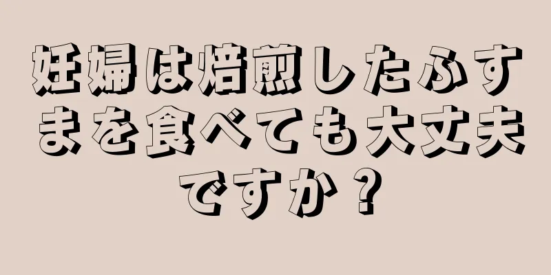 妊婦は焙煎したふすまを食べても大丈夫ですか？