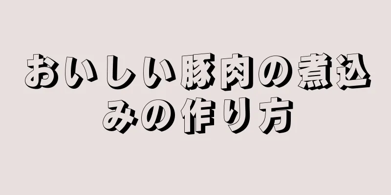 おいしい豚肉の煮込みの作り方