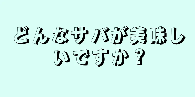 どんなサバが美味しいですか？