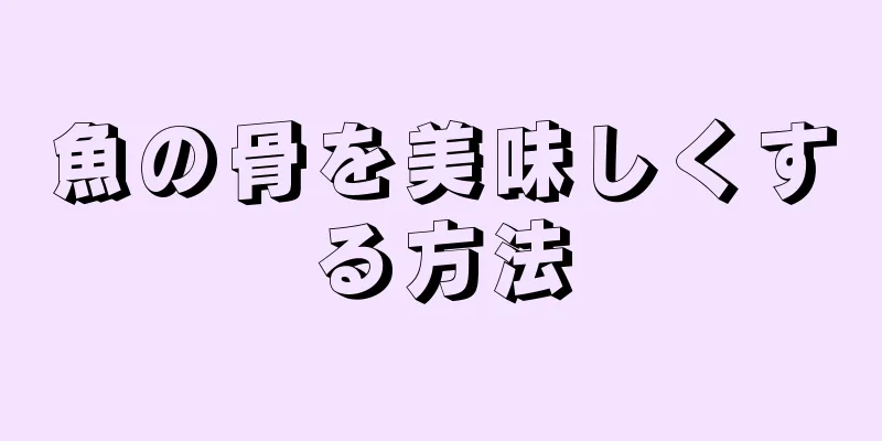 魚の骨を美味しくする方法