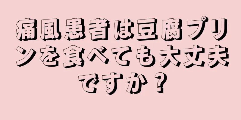 痛風患者は豆腐プリンを食べても大丈夫ですか？