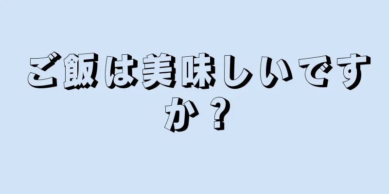 ご飯は美味しいですか？