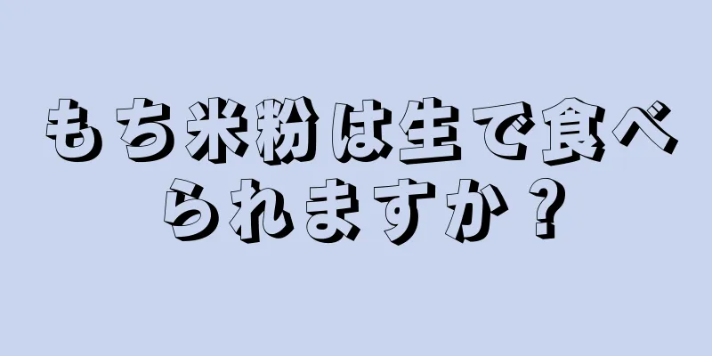 もち米粉は生で食べられますか？