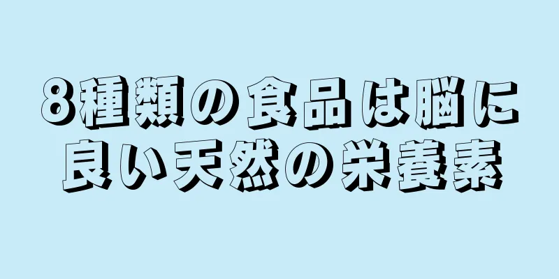 8種類の食品は脳に良い天然の栄養素