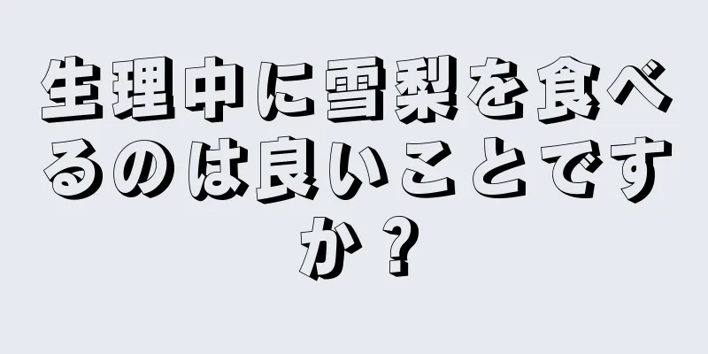 生理中に雪梨を食べるのは良いことですか？