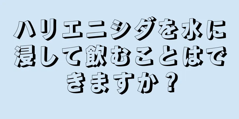 ハリエニシダを水に浸して飲むことはできますか？