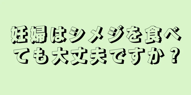 妊婦はシメジを食べても大丈夫ですか？