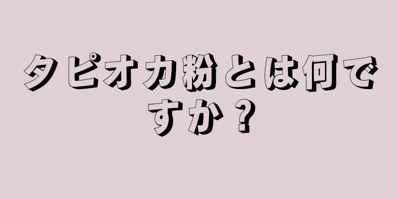 タピオカ粉とは何ですか？