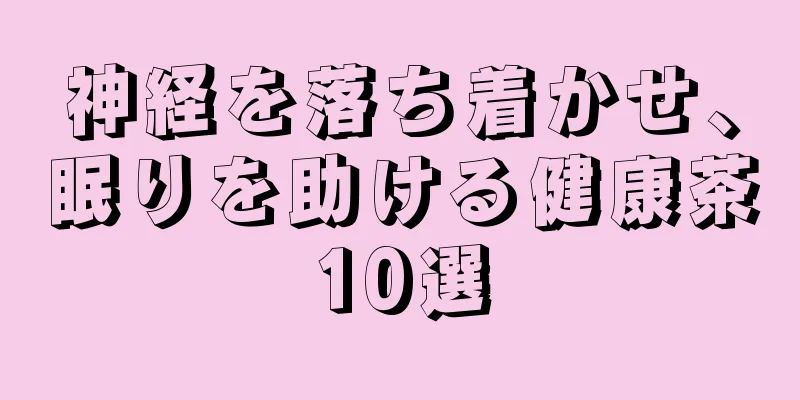 神経を落ち着かせ、眠りを助ける健康茶10選