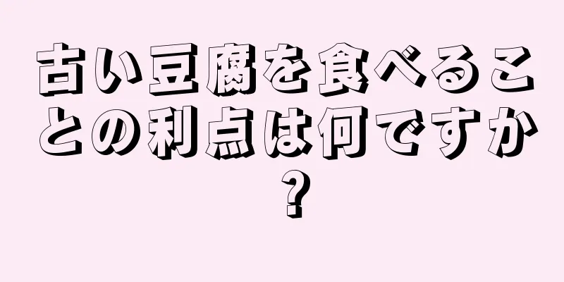 古い豆腐を食べることの利点は何ですか？