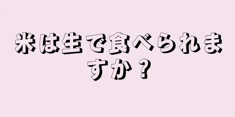 米は生で食べられますか？