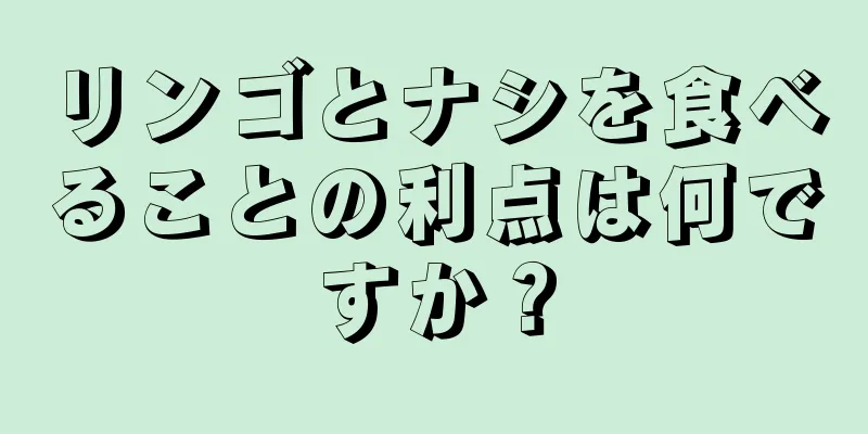 リンゴとナシを食べることの利点は何ですか？