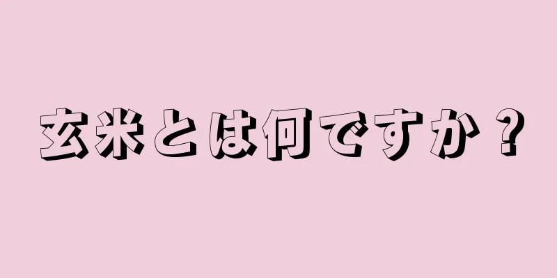 玄米とは何ですか？