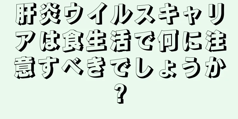 肝炎ウイルスキャリアは食生活で何に注意すべきでしょうか?