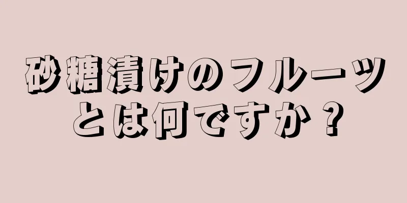 砂糖漬けのフルーツとは何ですか？