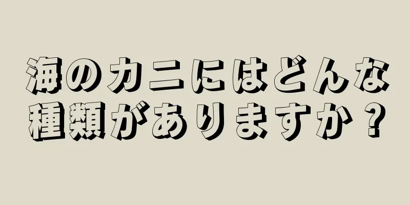 海のカニにはどんな種類がありますか？