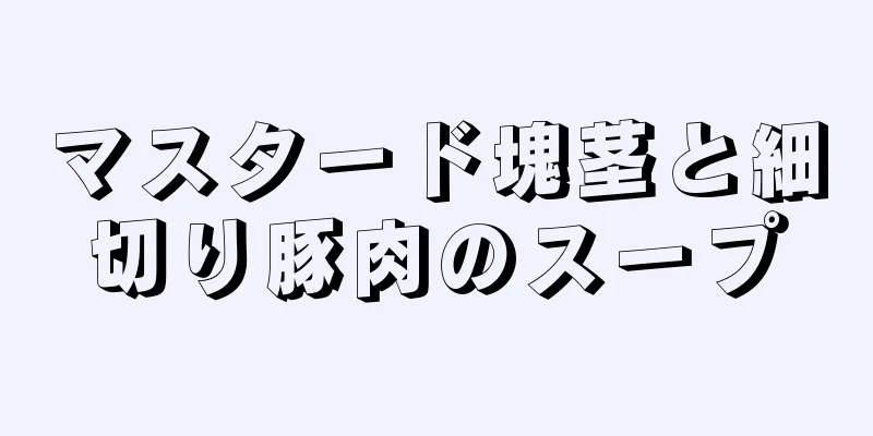 マスタード塊茎と細切り豚肉のスープ