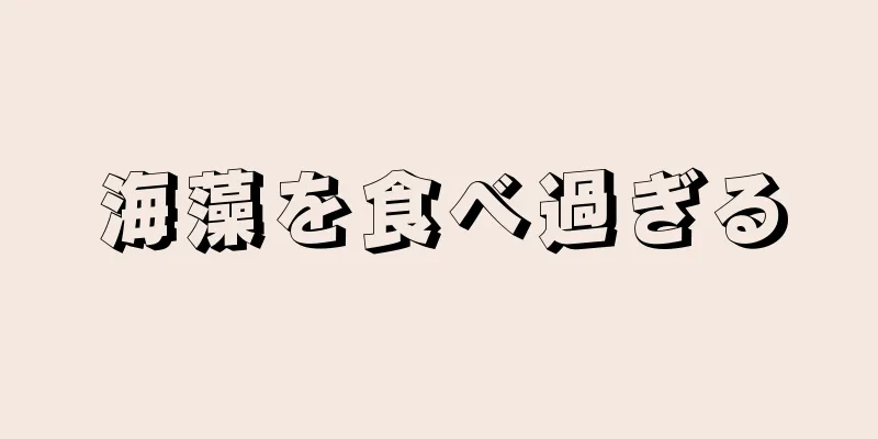 海藻を食べ過ぎる