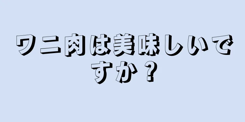 ワニ肉は美味しいですか？