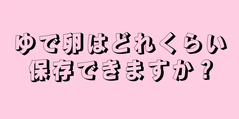 ゆで卵はどれくらい保存できますか？