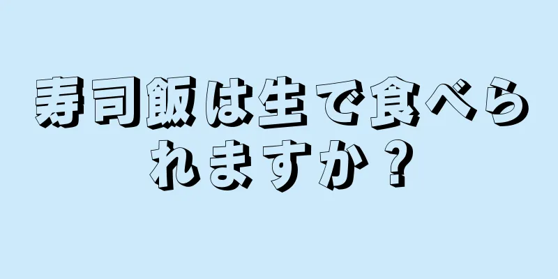 寿司飯は生で食べられますか？