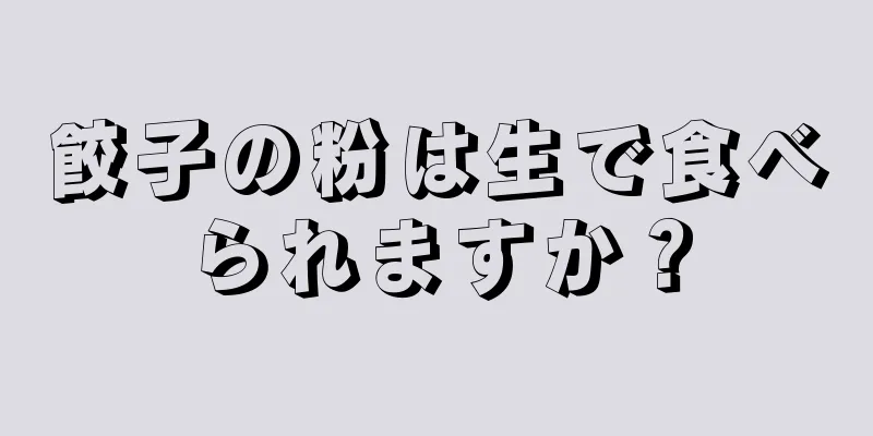 餃子の粉は生で食べられますか？