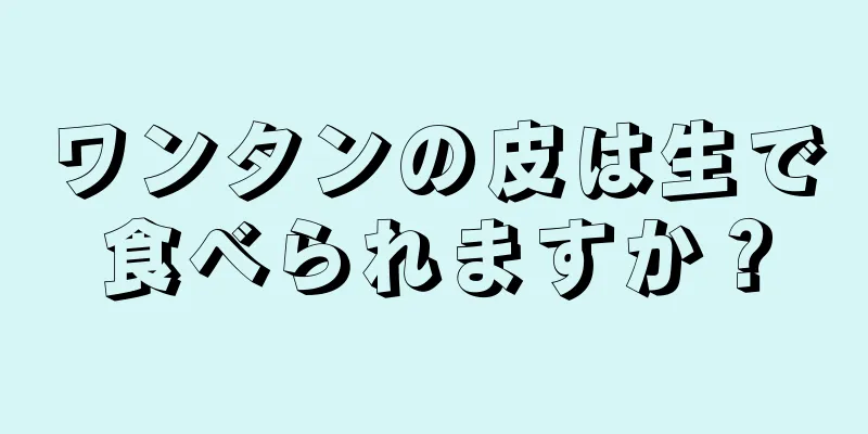 ワンタンの皮は生で食べられますか？