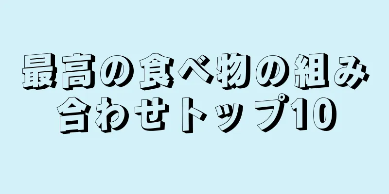 最高の食べ物の組み合わせトップ10